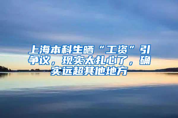 上海本科生晒“工资”引争议，现实太扎心了，确实远超其他地方