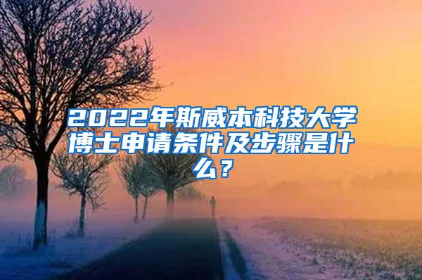 2022年斯威本科技大学博士申请条件及步骤是什么？