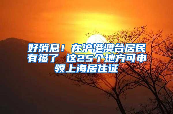 好消息！在沪港澳台居民有福了 这25个地方可申领上海居住证