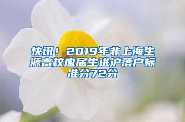 快讯！2019年非上海生源高校应届生进沪落户标准分72分