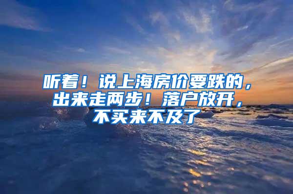 听着！说上海房价要跌的，出来走两步！落户放开，不买来不及了