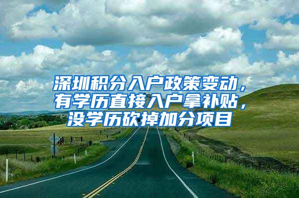 深圳积分入户政策变动，有学历直接入户拿补贴，没学历砍掉加分项目