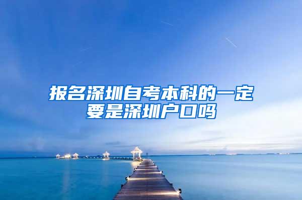 报名深圳自考本科的一定要是深圳户口吗