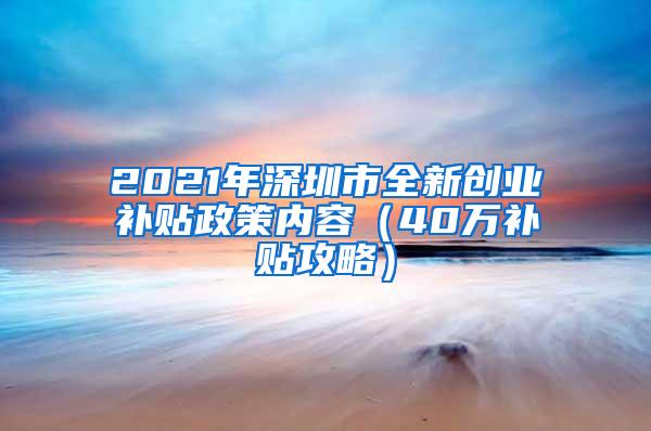 2021年深圳市全新创业补贴政策内容（40万补贴攻略）