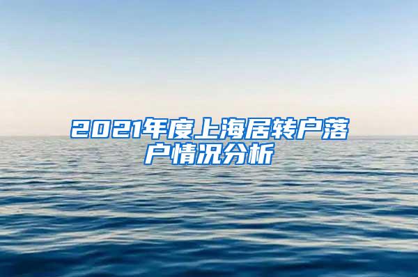 2021年度上海居转户落户情况分析