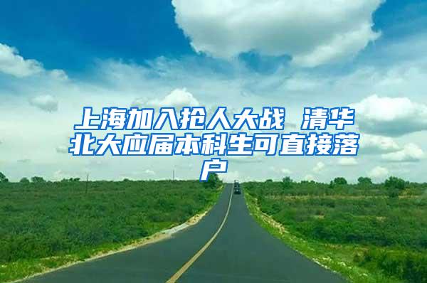 上海加入抢人大战 清华北大应届本科生可直接落户