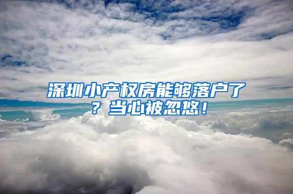 深圳小产权房能够落户了？当心被忽悠！