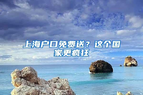 上海户口免费送？这个国家更疯狂