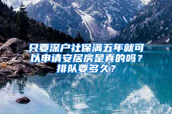 只要深户社保满五年就可以申请安居房是真的吗？排队要多久？