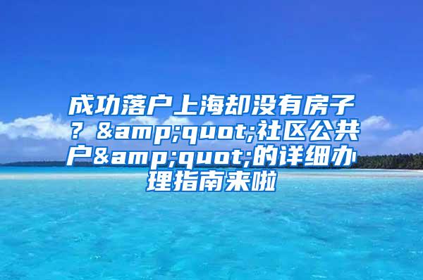 成功落户上海却没有房子？&quot;社区公共户&quot;的详细办理指南来啦