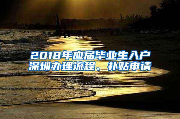 2018年应届毕业生入户深圳办理流程、补贴申请