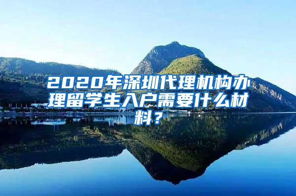 2020年深圳代理机构办理留学生入户需要什么材料？