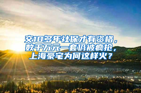 交10多年社保才有资格，数千万元一套仍被疯抢，上海豪宅为何这样火？