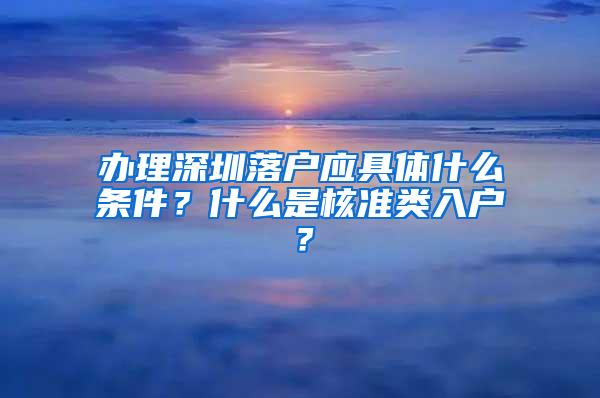 办理深圳落户应具体什么条件？什么是核准类入户？