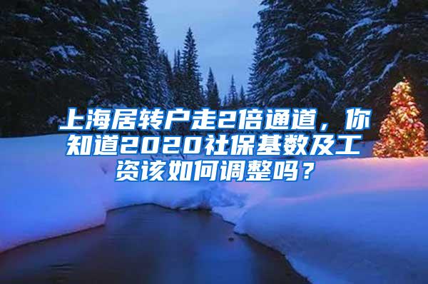 上海居转户走2倍通道，你知道2020社保基数及工资该如何调整吗？