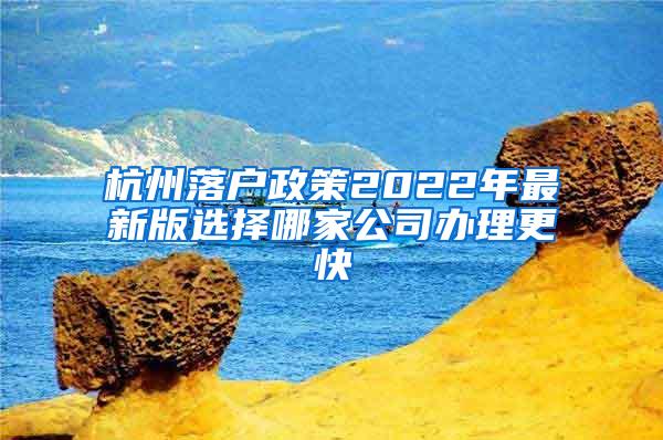 杭州落户政策2022年最新版选择哪家公司办理更快