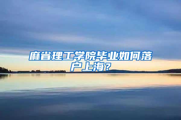 麻省理工学院毕业如何落户上海？