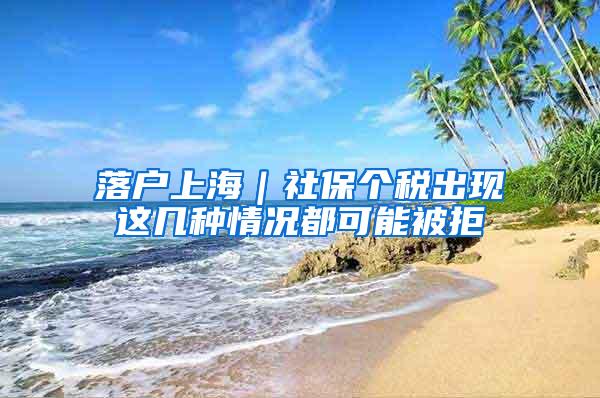 落户上海｜社保个税出现这几种情况都可能被拒