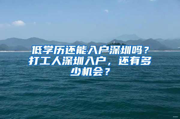 低学历还能入户深圳吗？打工人深圳入户，还有多少机会？