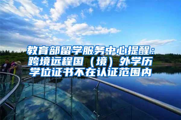 教育部留学服务中心提醒：跨境远程国（境）外学历学位证书不在认证范围内