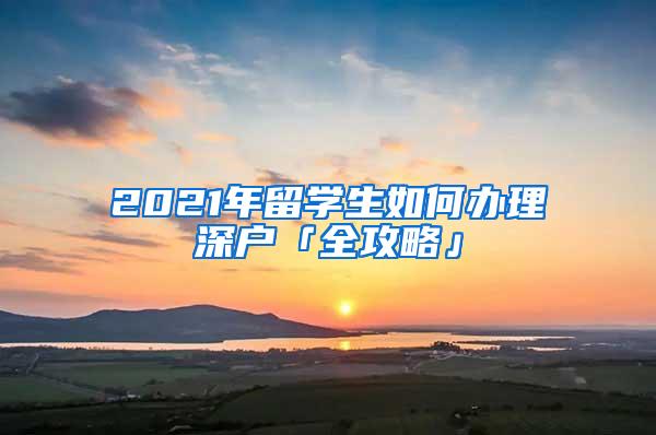 2021年留学生如何办理深户「全攻略」