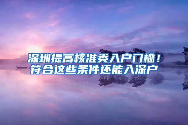 深圳提高核准类入户门槛！符合这些条件还能入深户