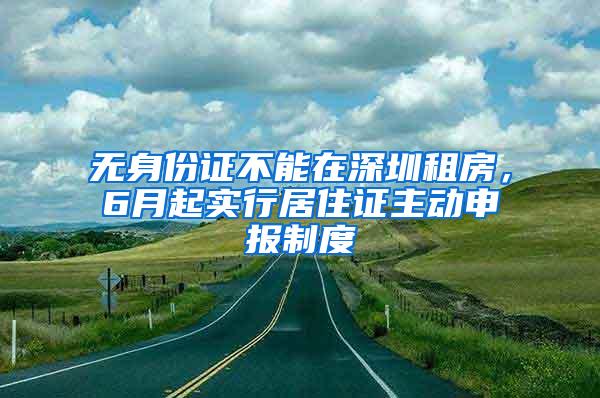 无身份证不能在深圳租房，6月起实行居住证主动申报制度