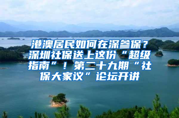 港澳居民如何在深参保？深圳社保送上这份“超级指南”！第二十九期“社保大家议”论坛开讲