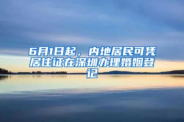 6月1日起，内地居民可凭居住证在深圳办理婚姻登记