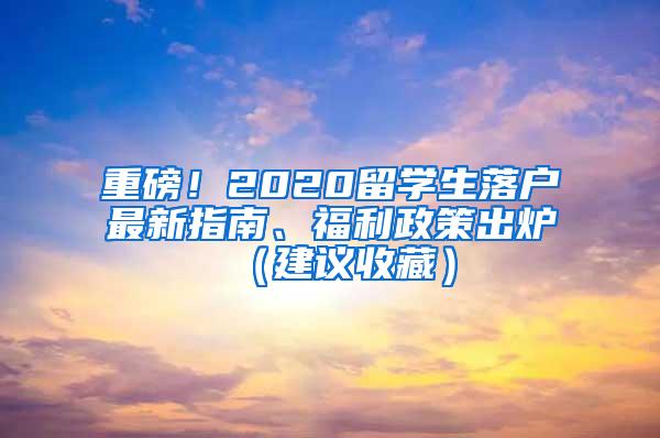 重磅！2020留学生落户最新指南、福利政策出炉（建议收藏）