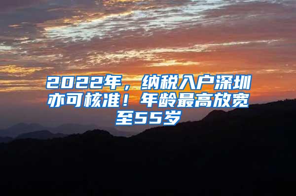 2022年，纳税入户深圳亦可核准！年龄最高放宽至55岁