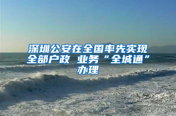 深圳公安在全国率先实现全部户政 业务“全城通”办理