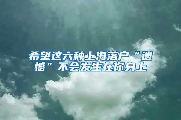 希望这六种上海落户“遗憾”不会发生在你身上