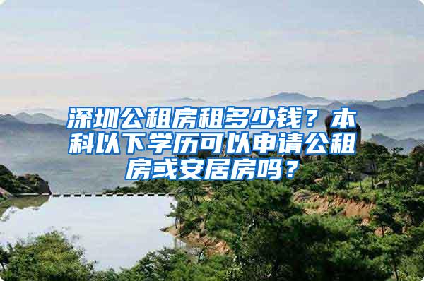 深圳公租房租多少钱？本科以下学历可以申请公租房或安居房吗？