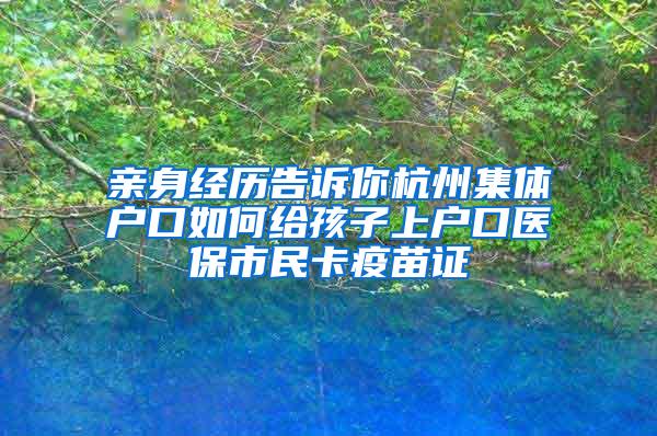 亲身经历告诉你杭州集体户口如何给孩子上户口医保市民卡疫苗证