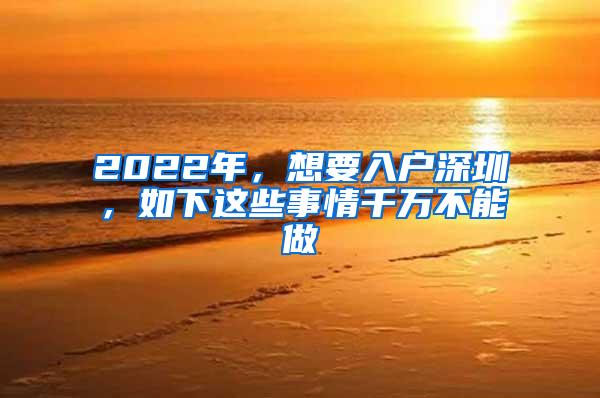 2022年，想要入户深圳，如下这些事情千万不能做