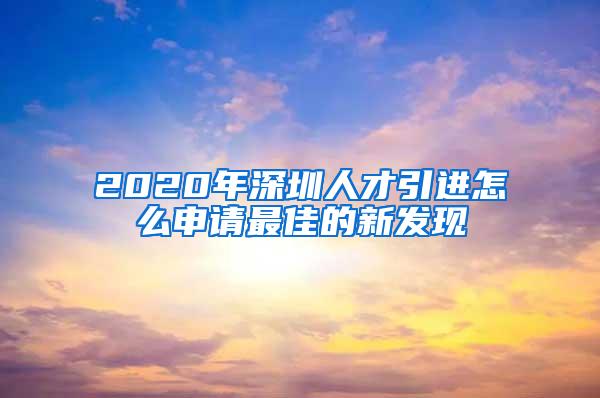 2020年深圳人才引进怎么申请最佳的新发现