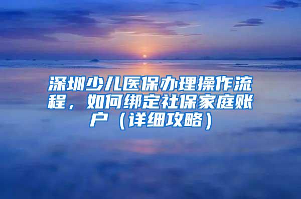 深圳少儿医保办理操作流程，如何绑定社保家庭账户（详细攻略）