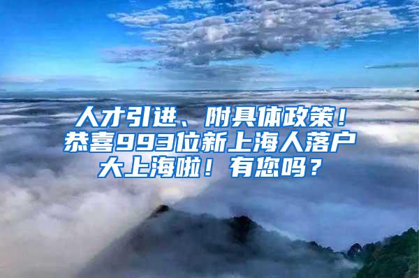 人才引进、附具体政策！恭喜993位新上海人落户大上海啦！有您吗？