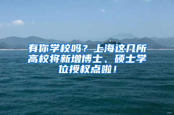 有你学校吗？上海这几所高校将新增博士、硕士学位授权点啦！