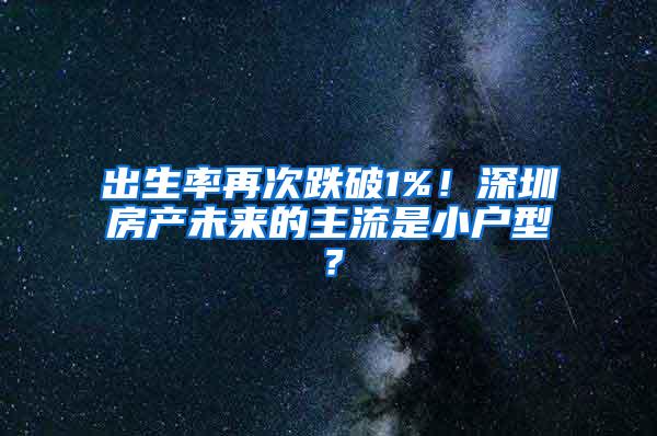 出生率再次跌破1%！深圳房产未来的主流是小户型？