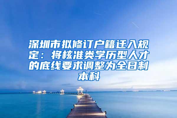 深圳市拟修订户籍迁入规定：将核准类学历型人才的底线要求调整为全日制本科