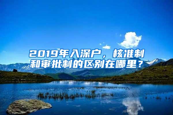 2019年入深户，核准制和审批制的区别在哪里？