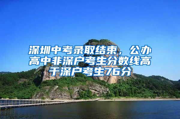 深圳中考录取结束，公办高中非深户考生分数线高于深户考生76分