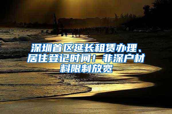 深圳首区延长租赁办理、居住登记时间！非深户材料限制放宽