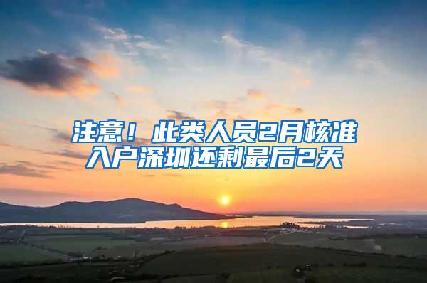 注意！此类人员2月核准入户深圳还剩最后2天