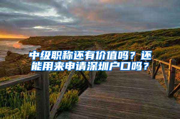 中级职称还有价值吗？还能用来申请深圳户口吗？