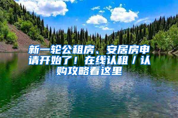 新一轮公租房、安居房申请开始了！在线认租／认购攻略看这里