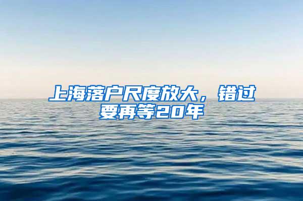 上海落户尺度放大，错过要再等20年