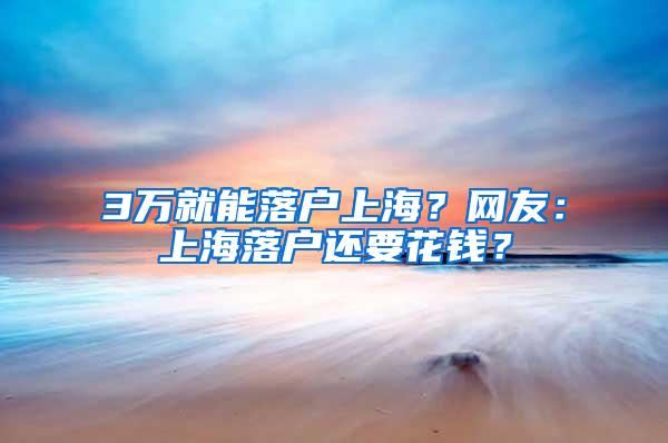 3万就能落户上海？网友：上海落户还要花钱？